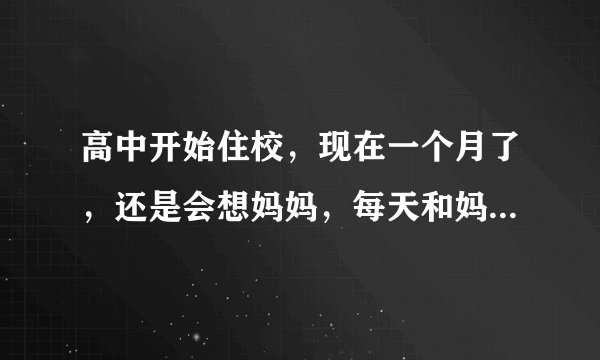 高中开始住校，现在一个月了，还是会想妈妈，每天和妈妈打好几次电话，上课没法专心，一想到妈妈就哭