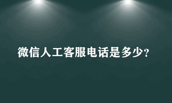 微信人工客服电话是多少？
