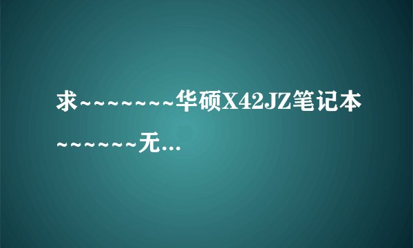 求~~~~~~~华硕X42JZ笔记本~~~~~~无线网络驱动~~~