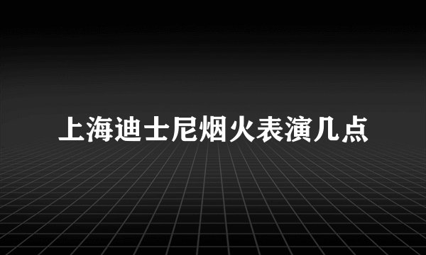 上海迪士尼烟火表演几点