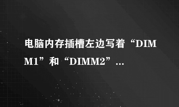 电脑内存插槽左边写着“DIMM1”和“DIMM2”的字样,请问是什么意思