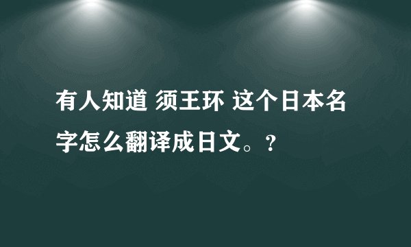有人知道 须王环 这个日本名字怎么翻译成日文。？