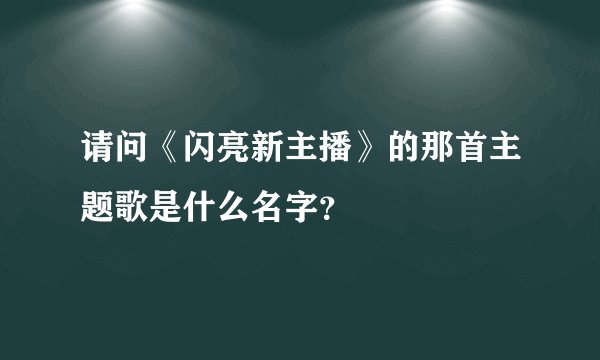 请问《闪亮新主播》的那首主题歌是什么名字？