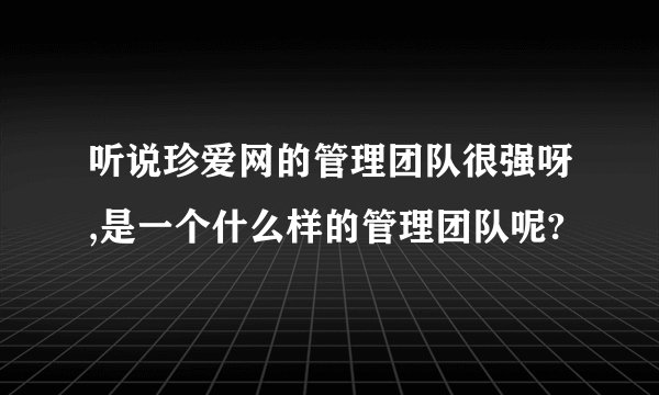 听说珍爱网的管理团队很强呀,是一个什么样的管理团队呢?