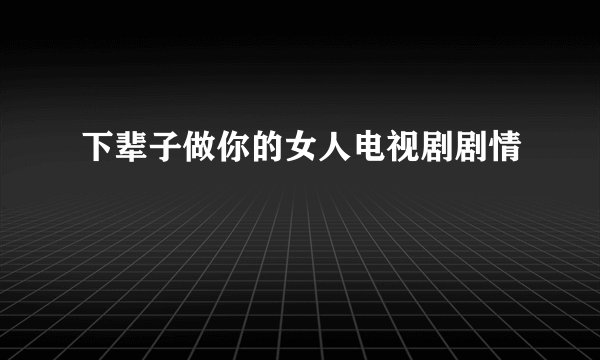 下辈子做你的女人电视剧剧情