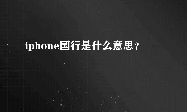 iphone国行是什么意思？