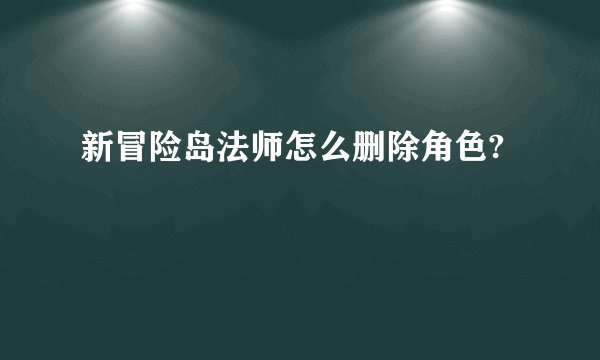 新冒险岛法师怎么删除角色?