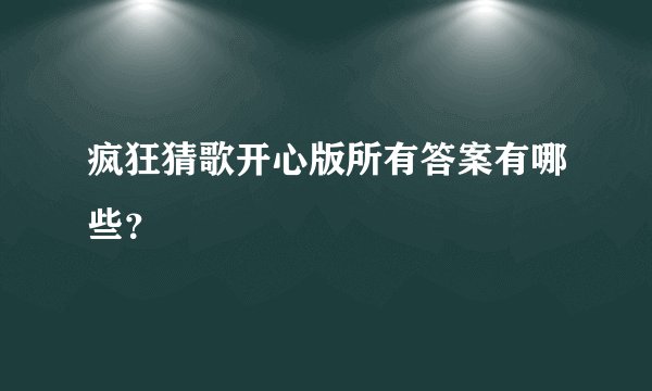 疯狂猜歌开心版所有答案有哪些？