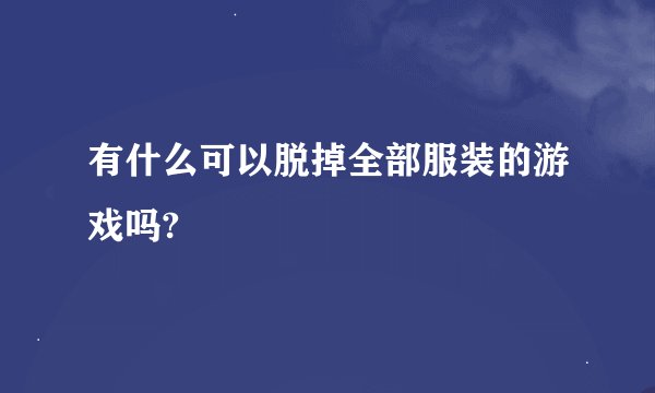有什么可以脱掉全部服装的游戏吗?