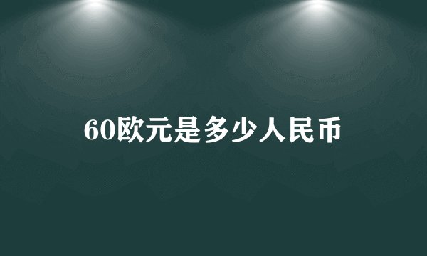 60欧元是多少人民币