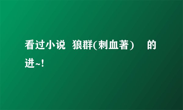 看过小说  狼群(刺血著)    的进~!