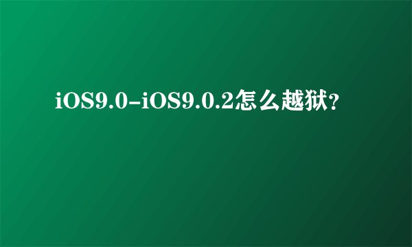 iOS9.0-iOS9.0.2怎么越狱？