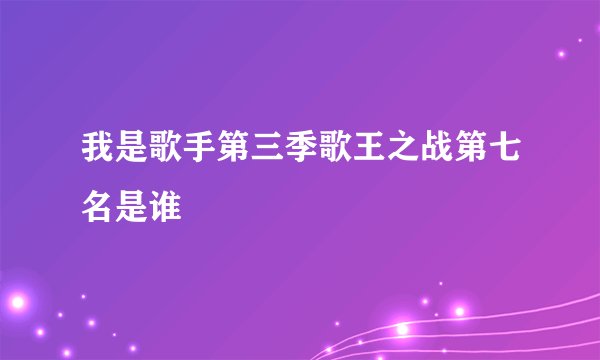 我是歌手第三季歌王之战第七名是谁