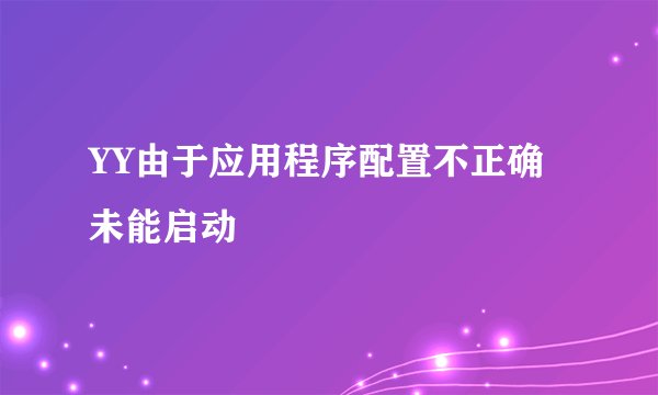 YY由于应用程序配置不正确未能启动