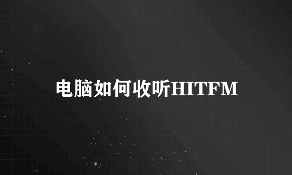 电脑如何收听HITFM