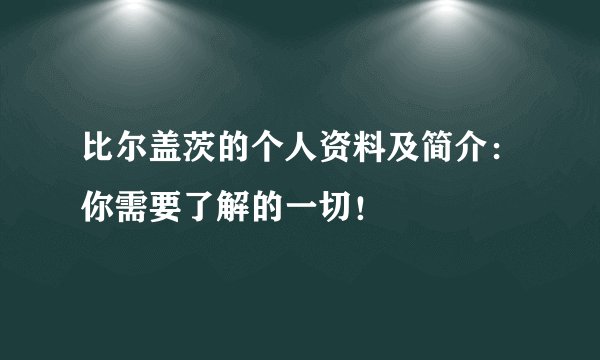 比尔盖茨的个人资料及简介：你需要了解的一切！