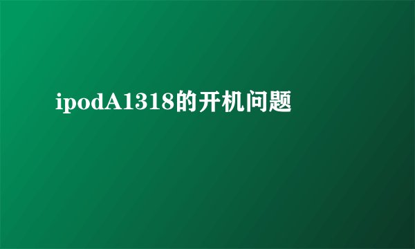 ipodA1318的开机问题