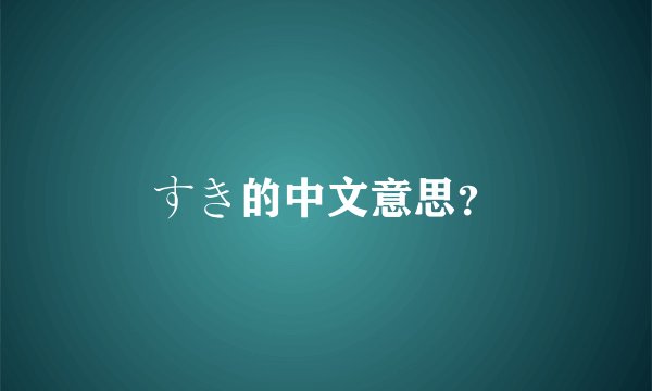 すき的中文意思？