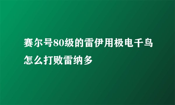 赛尔号80级的雷伊用极电千鸟怎么打败雷纳多