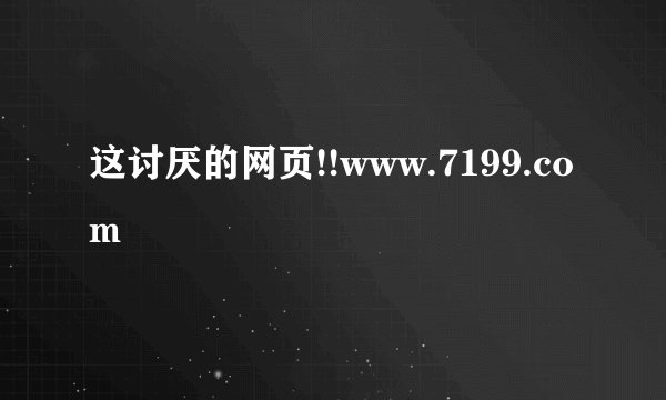 这讨厌的网页!!www.7199.com