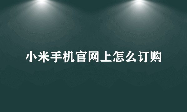 小米手机官网上怎么订购