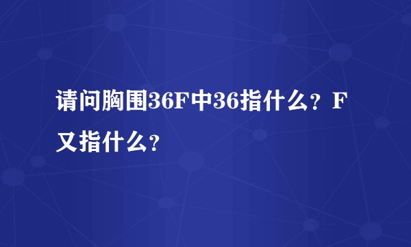 请问胸围36F中36指什么？F又指什么？