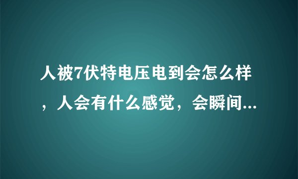 人被7伏特电压电到会怎么样，人会有什么感觉，会瞬间麻痹吗，失去行动能力吗？
