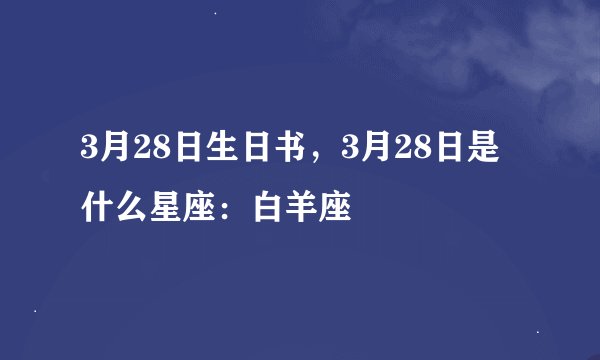 3月28日生日书,3月28日是什么星座:白羊座