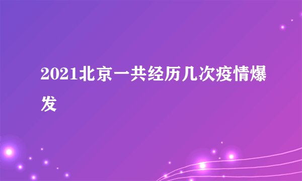 2021北京一共经历几次疫情爆发