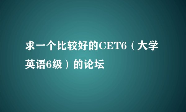 求一个比较好的CET6（大学英语6级）的论坛