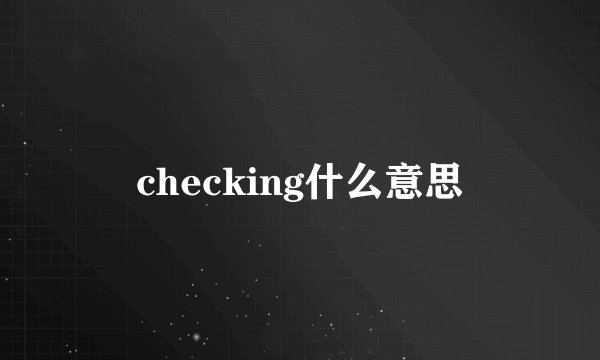 checking什么意思