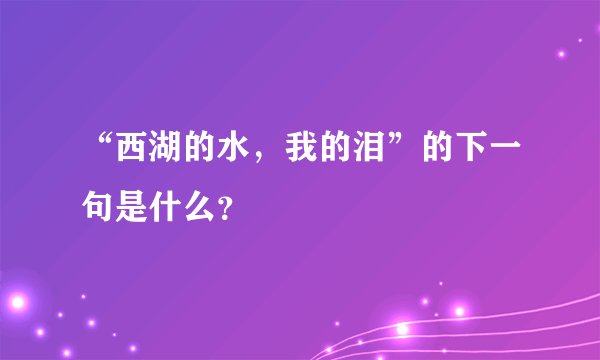 “西湖的水，我的泪”的下一句是什么？