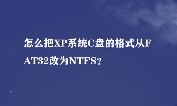 怎么把XP系统C盘的格式从FAT32改为NTFS？