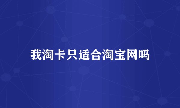 我淘卡只适合淘宝网吗