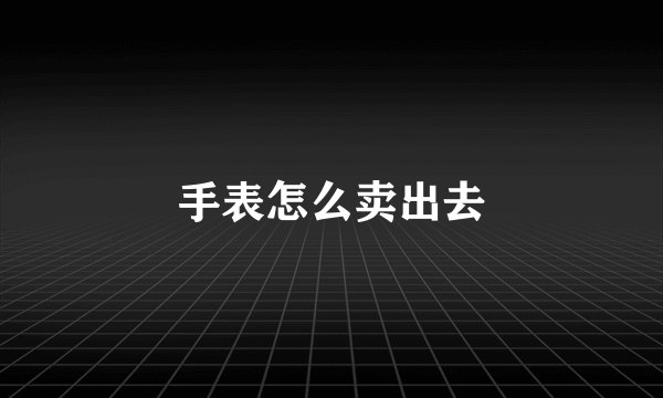 手表怎么卖出去