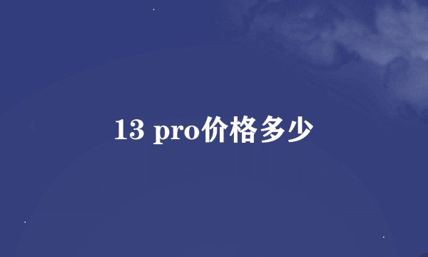 13 pro价格多少