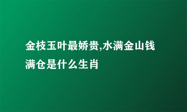 金枝玉叶最娇贵,水满金山钱满仓是什么生肖
