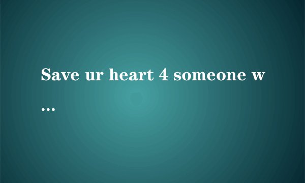 Save ur heart 4 someone who cares是什么意思