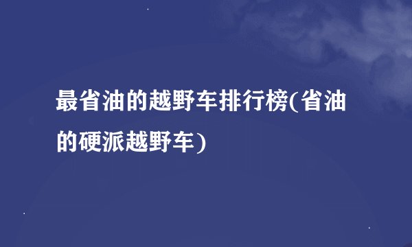 最省油的越野车排行榜(省油的硬派越野车)