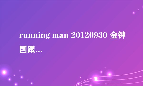 running man 20120930 金钟国跟那个女嘉宾LOVELING 的时候的歌曲是什么
