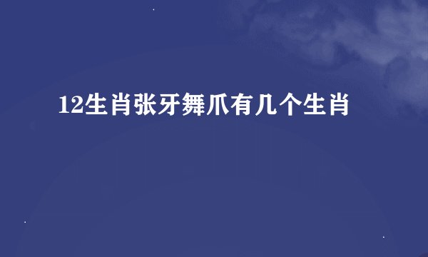 12生肖张牙舞爪有几个生肖