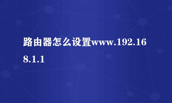 路由器怎么设置www.192.168.1.1