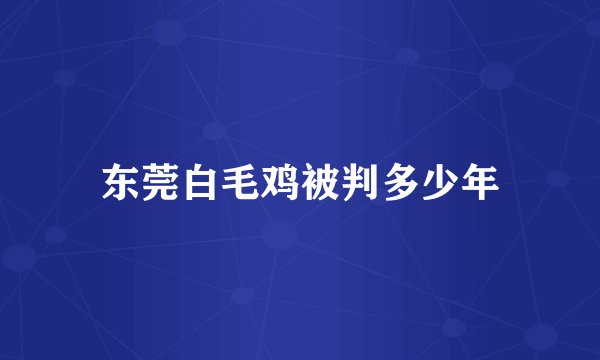 东莞白毛鸡被判多少年