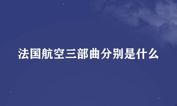 法国航空三部曲分别是什么