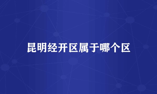 昆明经开区属于哪个区