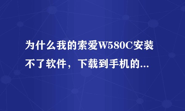为什么我的索爱W580C安装不了软件，下载到手机的软件没有显示安装选项的