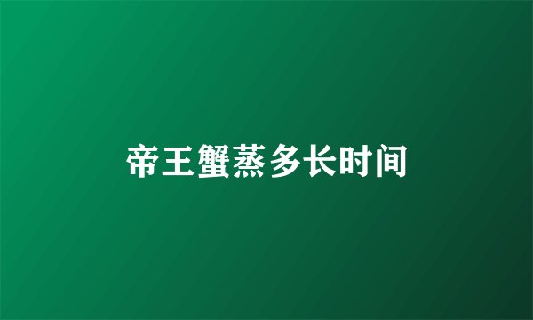 帝王蟹蒸多长时间