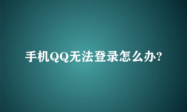 手机QQ无法登录怎么办?