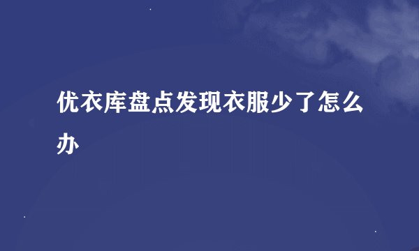 优衣库盘点发现衣服少了怎么办