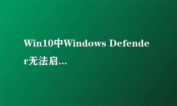 Win10中Windows Defender无法启动的快速解决办法